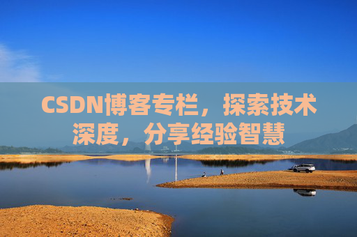CSDN博客专栏，探索技术深度，分享经验智慧
