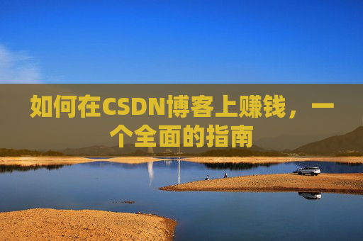 如何在CSDN博客上赚钱,一个全面的指南