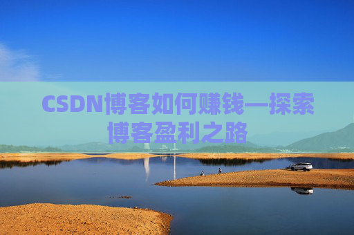 CSDN博客如何赚钱—探索博客盈利之路