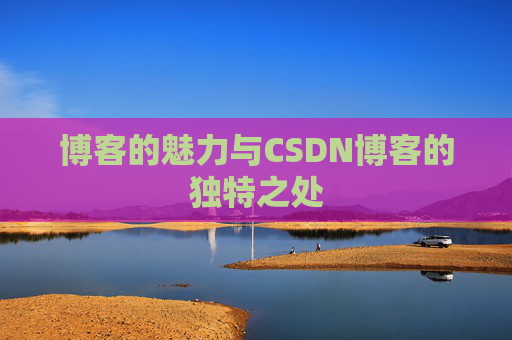 博客的魅力与CSDN博客的独特之处