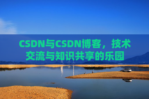 CSDN与CSDN博客，技术交流与知识共享的乐园