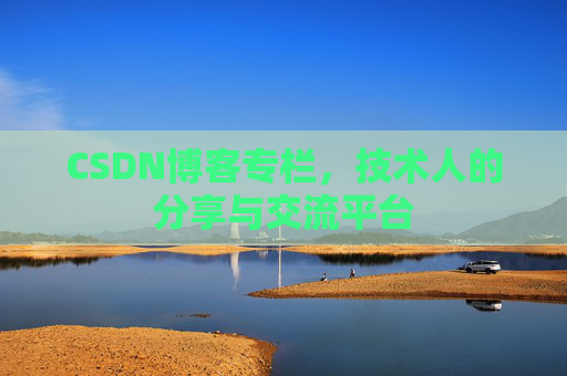 CSDN博客专栏，技术人的分享与交流平台